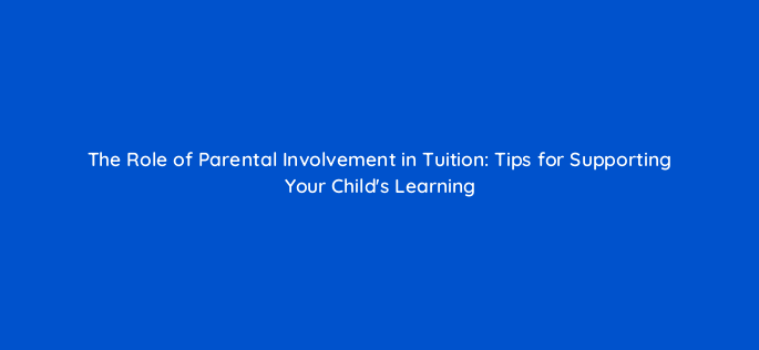 the role of parental involvement in tuition tips for supporting your childs learning 157802