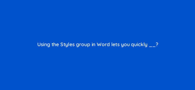using the styles group in word lets you quickly 157610