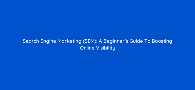 search engine marketing sem a beginners guide to boosting online visibility 158868