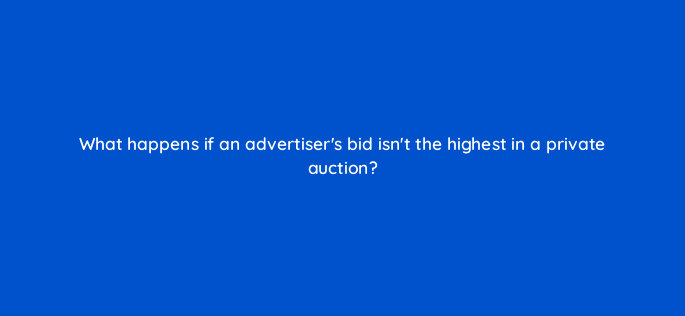what happens if an advertisers bid isnt the highest in a private auction 161018