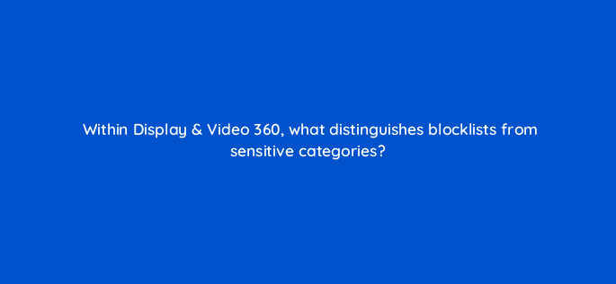 within display video 360 what distinguishes blocklists from sensitive categories 161120