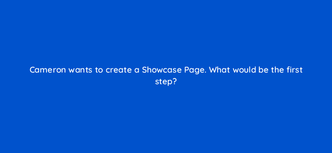 cameron wants to create a showcase page what would be the first step 163122
