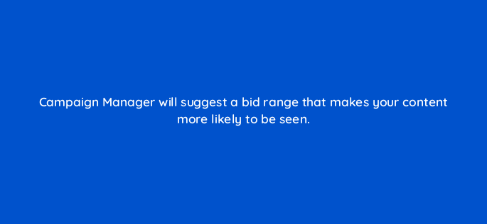 campaign manager will suggest a bid range that makes your content more likely to be seen 163213