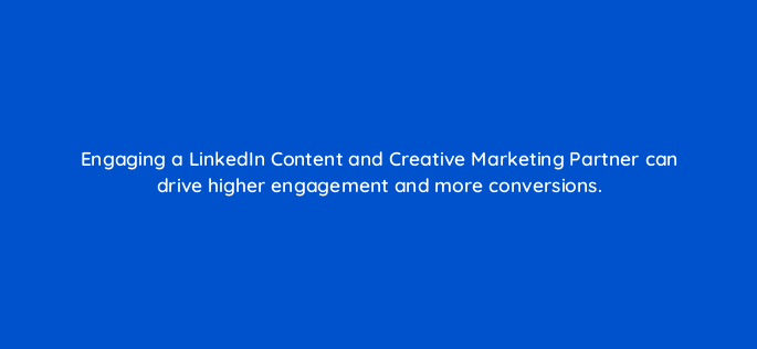 engaging a linkedin content and creative marketing partner can drive higher engagement and more conversions 163214