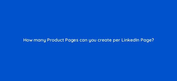 how many product pages can you create per linkedin page 163095