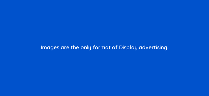images are the only format of display advertising 164313