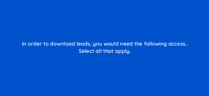 in order to download leads you would need the following access select all that apply 163323