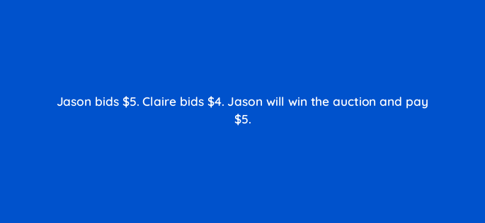 jason bids 5 claire bids 4 jason will win the auction and pay 5 163204