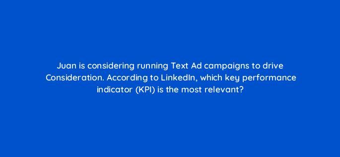 juan is considering running text ad campaigns to drive consideration according to linkedin which key performance indicator kpi is the most relevant 163174