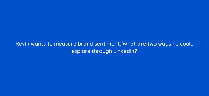 kevin wants to measure brand sentiment what are two ways he could explore through linkedin 163277