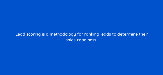 lead scoring is a methodology for ranking leads to determine their sales readiness 163244