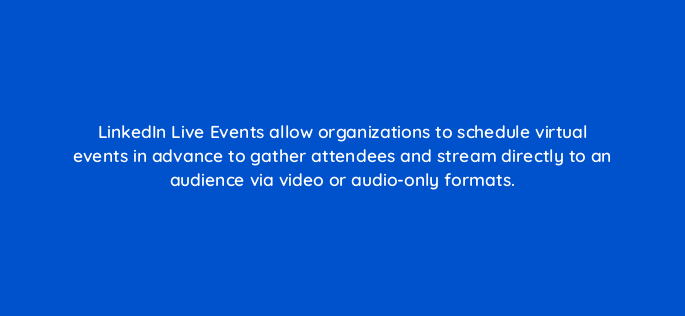 linkedin live events allow organizations to schedule virtual events in advance to gather attendees and stream directly to an audience via video or audio only formats 163115