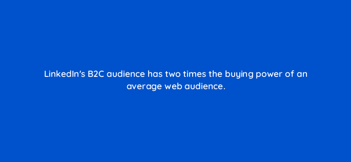 linkedins b2c audience has two times the buying power of an average web audience 163275