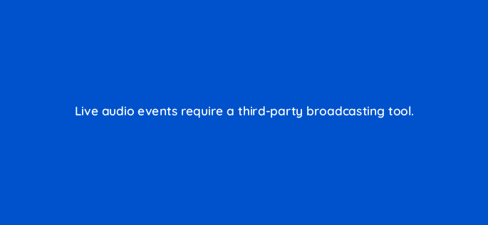 live audio events require a third party broadcasting tool 163090