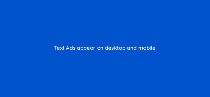 text ads appear on desktop and mobile 163230