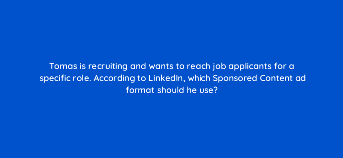 tomas is recruiting and wants to reach job applicants for a specific role according to linkedin which sponsored content ad format should he use 163186