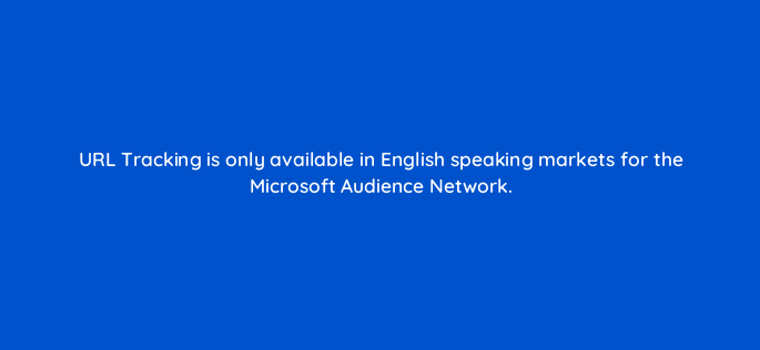 url tracking is only available in english speaking markets for the microsoft audience network 164316
