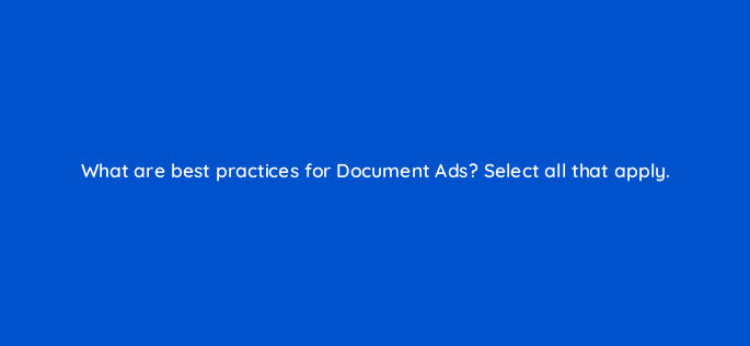 what are best practices for document ads select all that apply 163233