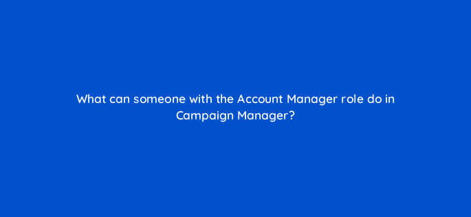 what can someone with the account manager role do in campaign manager 163173