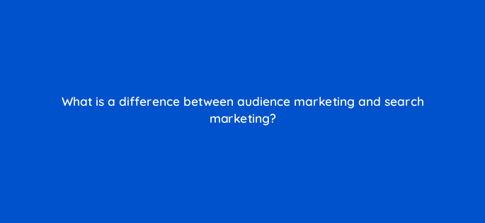 what is a difference between audience marketing and search marketing 164322