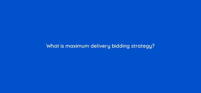 what is maximum delivery bidding strategy 163300