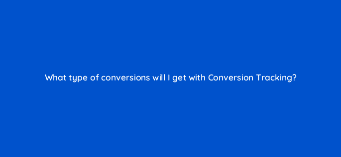 what type of conversions will i get with conversion tracking 163297