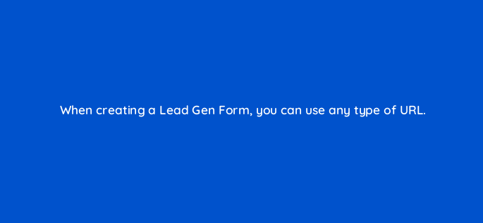 when creating a lead gen form you can use any type of url 163274