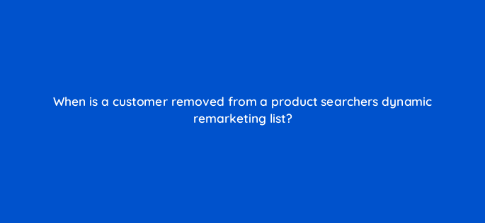 when is a customer removed from a product searchers dynamic remarketing list 164309