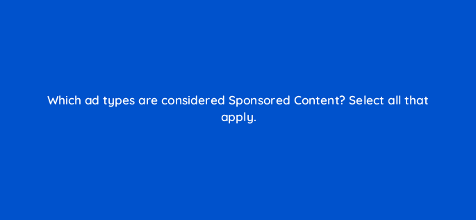 which ad types are considered sponsored content select all that apply 163207