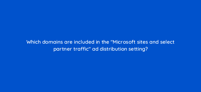 which domains are included in the microsoft sites and select partner traffic ad distribution setting 164608