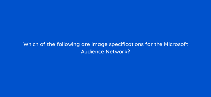 which of the following are image specifications for the microsoft audience network 164321