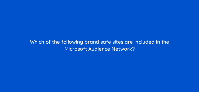 which of the following brand safe sites are included in the microsoft audience network 164354