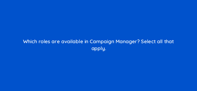 which roles are available in campaign manager select all that apply 163220