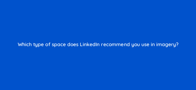 which type of space does linkedin recommend you use in imagery 163120