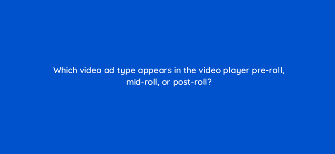 which video ad type appears in the video player pre roll mid roll or post roll 164331