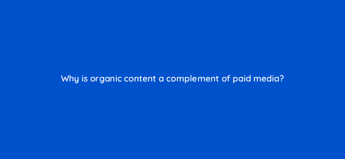 why is organic content a complement of paid media 163108