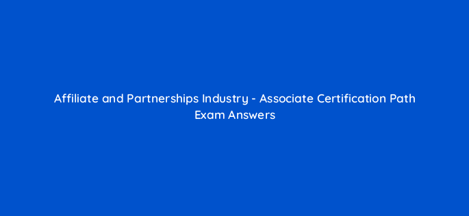affiliate and partnerships industry associate certification path exam answers 126702