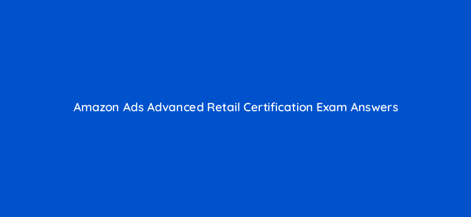 amazon ads advanced retail certification exam answers 142967