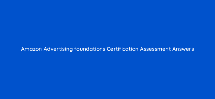 amazon advertising foundations certification assessment answers 96621