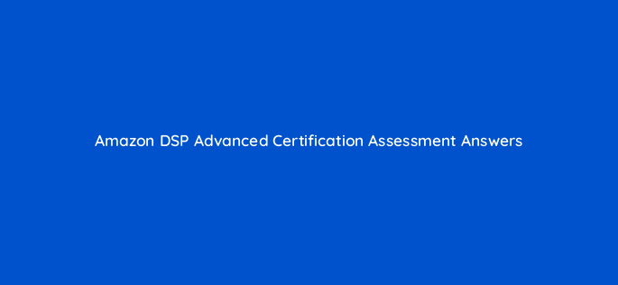 amazon dsp advanced certification assessment answers 95665