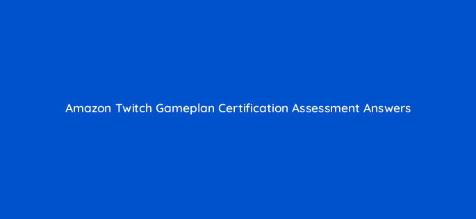 amazon twitch gameplan certification assessment answers 95658