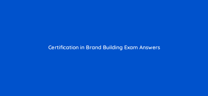 certification in brand building exam answers 126707