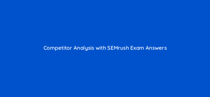 competitor analysis with semrush exam answers 28332