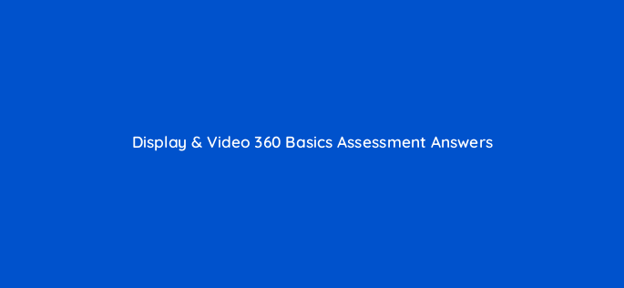 display video 360 basics assessment answers 16823