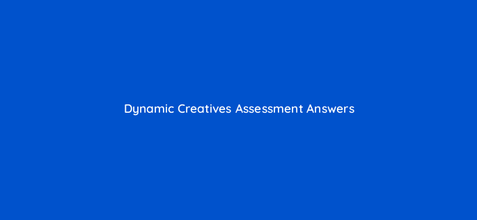 dynamic creatives assessment answers 16828