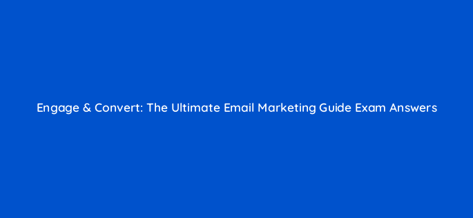 engage convert the ultimate email marketing guide exam answers 148293