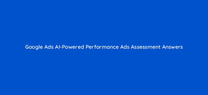 google ads ai powered performance ads assessment answers 2 122119