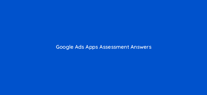 google ads apps assessment answers 24392