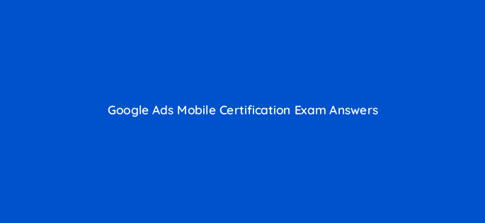 google ads mobile certification exam answers 169