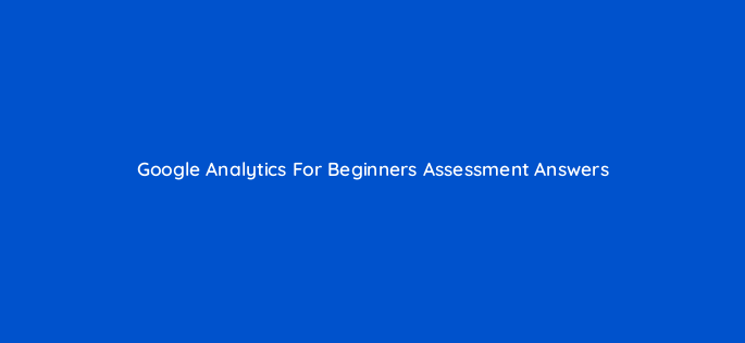 google analytics for beginners assessment answers 7732